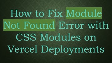 How to Fix Module Not Found Error with CSS Modules on Vercel Deployments