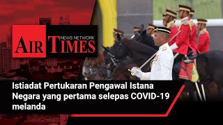 Istiadat Pertukaran Pengawal Istana Negara yang pertama selepas COVID-19 melanda
