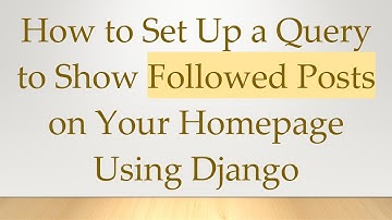 How to Set Up a Query to Show Followed Posts on Your Homepage Using Django