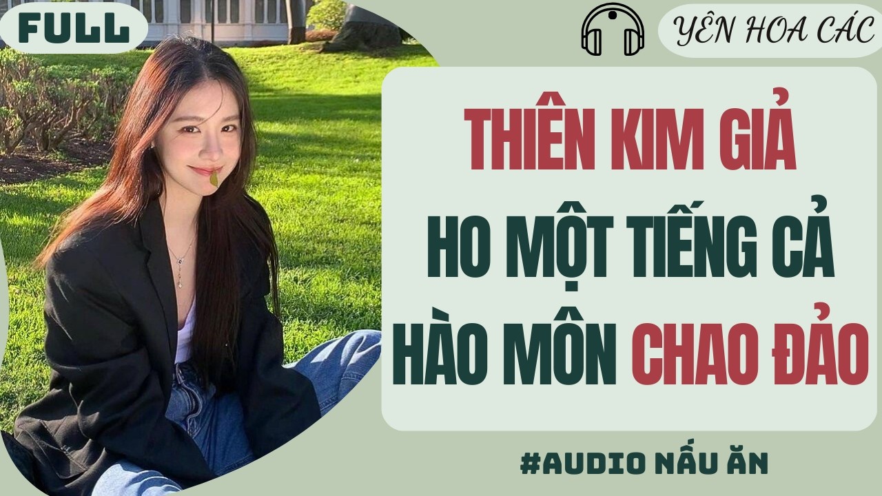 FULL AUDIO | THIÊN KIM GIẢ HO MỘT TIẾNG CẢ HÀO MÔN CHAO ĐẢO | Yên Hoa Các #truyenaudio #audio