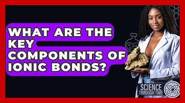 What Are The Key Components Of Ionic Bonds? - Science Through Time