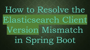 How to Resolve the Elasticsearch Client Version Mismatch in Spring Boot