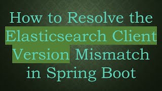 Details How to Resolve the Elasticsearch Client Version Mismatch in Spring Boot News