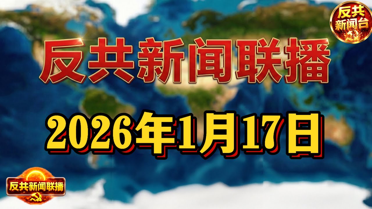 反共新聞聯播：2026年1月17日 反共新聞台！習近平｜川普｜胡錦濤｜張又俠｜胡春華｜汪洋｜溫家寶｜特朗普｜醫保｜芬太尼｜委內瑞拉｜伊朗｜秘魯｜錢凱港｜李湘｜共諜案｜中共｜台灣｜俄羅斯｜普京