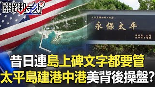 昔日連島上碑文的字都要管 太平島今擴建「港中有港」美國背後操盤！？【關鍵時刻】20210416-2 劉寶傑 李正皓 吳子嘉 姚惠珍