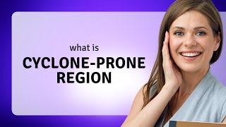 Understanding "Cyclone-Prone Regions"
