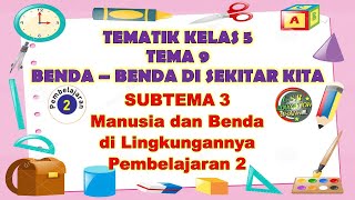 Kelas 5 Tematik : Tema 9 Subtema 3 Pembelajaran 2 (BENDA - BENDA DI SEKITAR KITA)