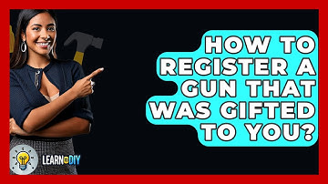How To Register A Gun That Was Gifted To You? - LearnToDIY360.com