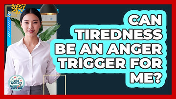 Can Tiredness Be An Anger Trigger For Me?