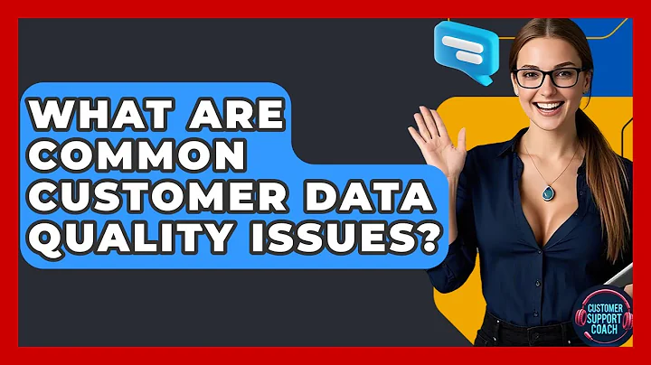 What Are Common Customer Data Quality Issues? - Customer Support Coach