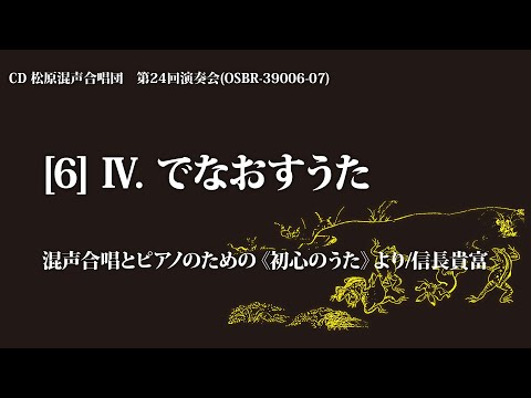 Ⅳ. でなおすうた（混声合唱とピアノのための『初心のうた』より ／曲：信長貴富　詩：木島 始）【2枚組CD】松原混声合唱団第24回演奏会より