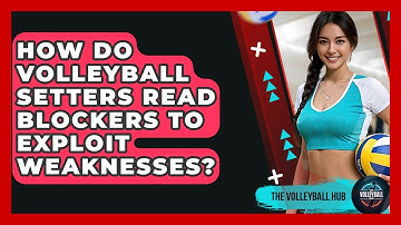 How Do Volleyball Setters Read Blockers To Exploit Weaknesses? - The Volleyball Hub