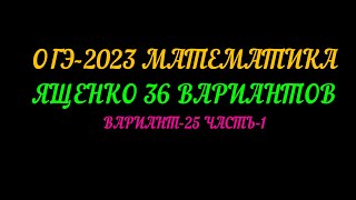 ОГЭ 2023 МАТЕМАТИКА. ЯЩЕНКО 36 ВАРИАНТОВ. ВАРИАНТ-25, ЧАСТЬ-1