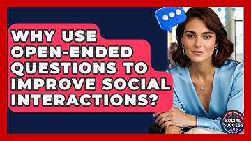 Why Use Open-Ended Questions To Improve Social Interactions? - Social Success Club