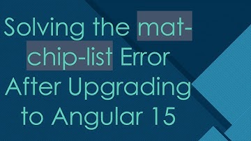 Solving the mat-chip-list Error After Upgrading to Angular 15