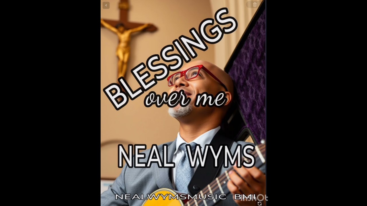 Blessings over me by Neal Wyms Nealwymsmusic publishing BMI 2025
