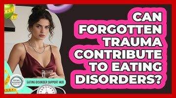 Can Forgotten Trauma Contribute To Eating Disorders? - Eating Disorder Support Hub