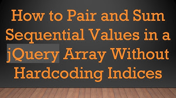 How to Pair and Sum Sequential Values in a jQuery Array Without Hardcoding Indices