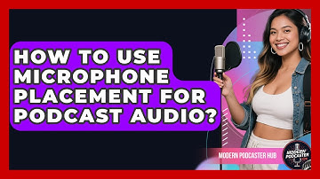 How To Use Microphone Placement For Podcast Audio? - Modern Podcaster Hub