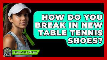 How Do You Break In New Table Tennis Shoes? - The Racket Xpert