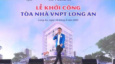 Bài hát Bài ca xây dựng - Ca sĩ Đức Quang - Lễ khởi công tòa nhà VNPT Long An