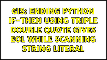 GIS: Ending Python if-then using triple double quote gives EOL while scanning string literal