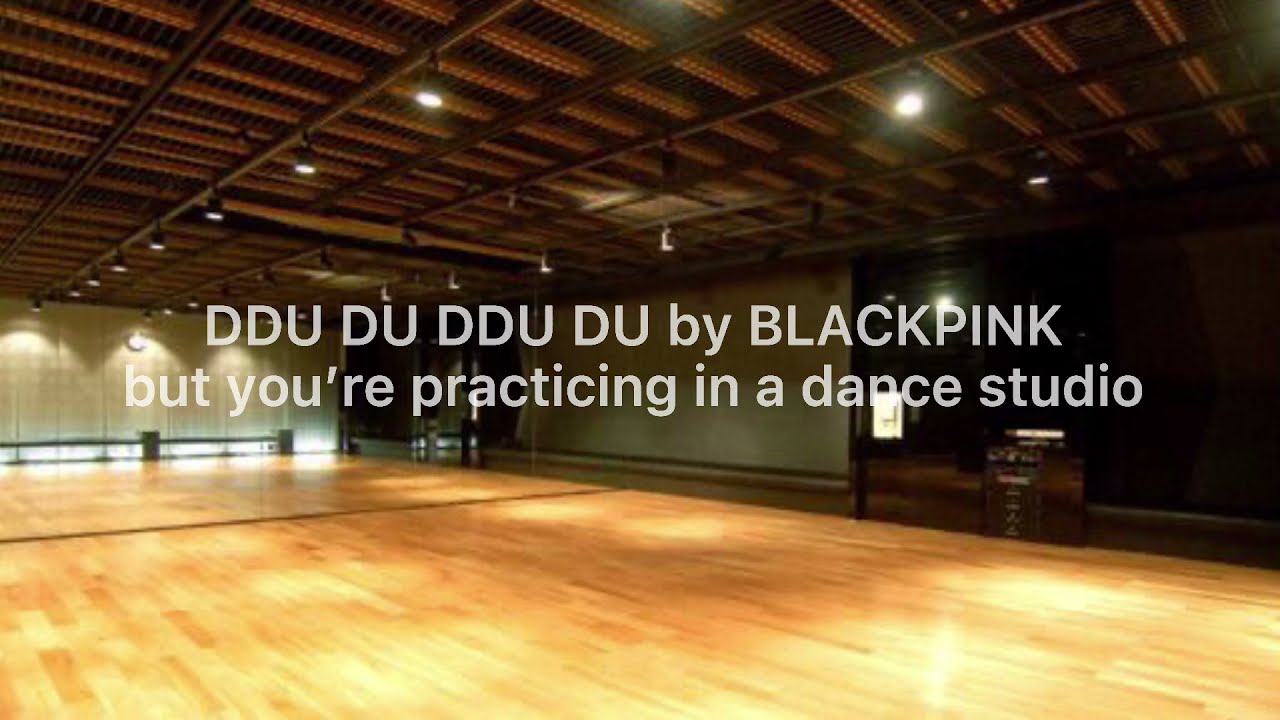 DDU DU DDU DU by BLACKPINK but you’re practicing in a dance studio