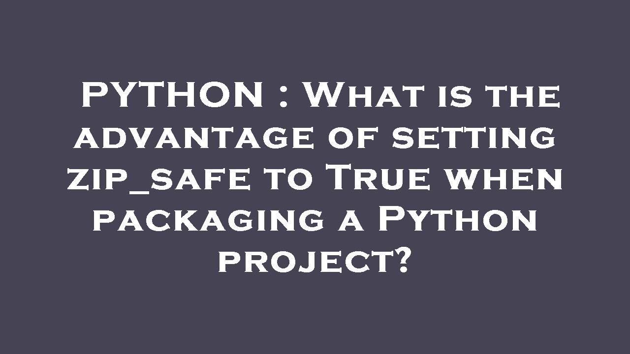 PYTHON What Is The Advantage Of Setting Zip safe To True When python-what-is-the-advantage-of-setting-zip-safe-to-true-when