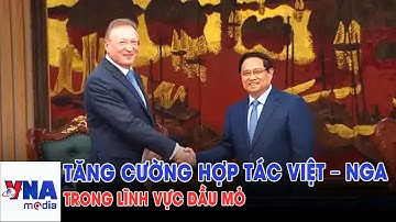 Tăng cường hợp tác Việt – Nga trong lĩnh vực dầu mỏ - VNAMedia