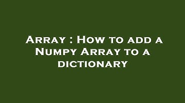 Array : How to add a Numpy Array to a dictionary