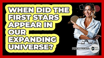 When Did The First Stars Appear In Our Expanding Universe? - Physics Frontier