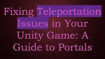 Fixing Teleportation Issues in Your Unity Game: A Guide to Portals