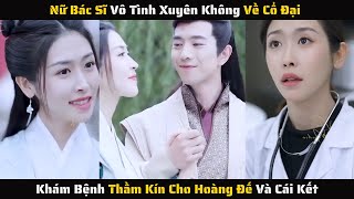 Full - Nữ Bác Sĩ Vô Tình Xuyên Không Về Cổ Đại Khám Bệnh Thầm Kín Cho Hoàng Đế | Review Phim