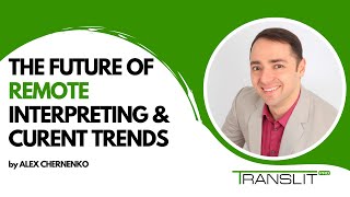 The Future of Remote Interpreting & Current Trends - Live Webinar by Alex Chernenko (TRANSLIT)