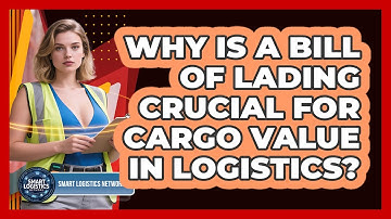 Why Is A Bill Of Lading Crucial For Cargo Value In Logistics? - Smart Logistics Network