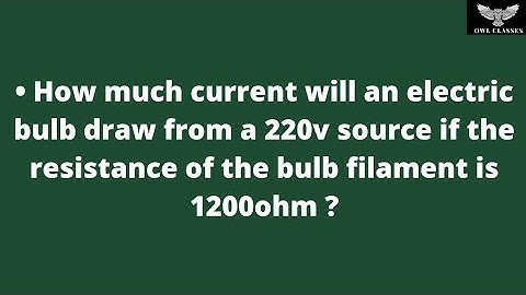 How much current will an electric bulb draw from a 220v source if the resistance of the bulb.....