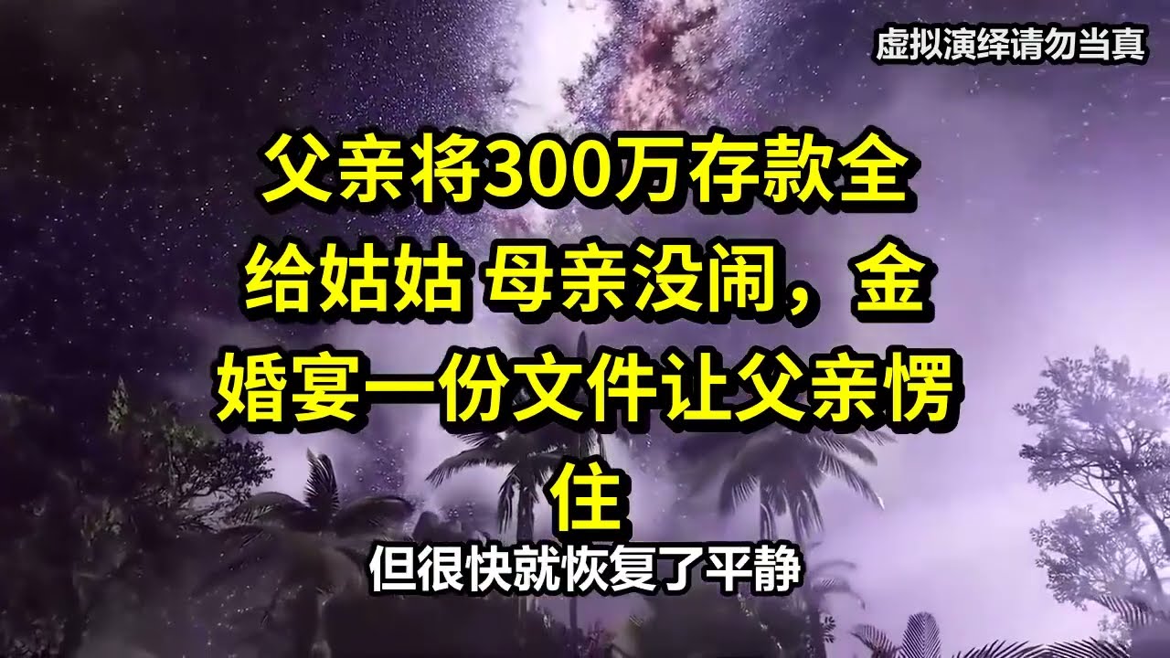 父亲将300万存款全给小三，母亲没闹，进婚宴一封文件让父亲愣住。