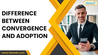 Difference Between Convergence and Adoption!!!