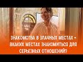 3накомства в злачных местах • Вкаких местах знакомиться для серьезных отношений?