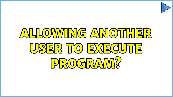 Allowing another user to execute program? (3 Solutions!!)