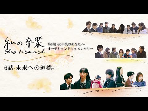 【６/６ ドキュメント 私の卒業〜80年後のあなたへ〜】 第６期 『80年後のあなたへ』