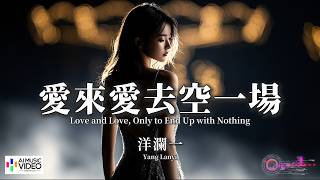 【高清MV】洋瀾一 - 愛來愛去空一場【Pinyin   Eng Sub | AI音樂視頻 | 繁體拼音英文動態字幕】Yang Lan Yi【洋澜一 - 爱来爱去空一场】