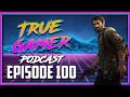 EPISODE 100 ASK US ANYTHING! (TLoU Part 1, Gaming Memories) - True Gamer Podcast Ep. 100