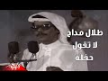 Talal Maddah La Taqol طلال مداح لا تقول حفلة Talal Maddah La Taqol طلال مداح لا تقول حفلة