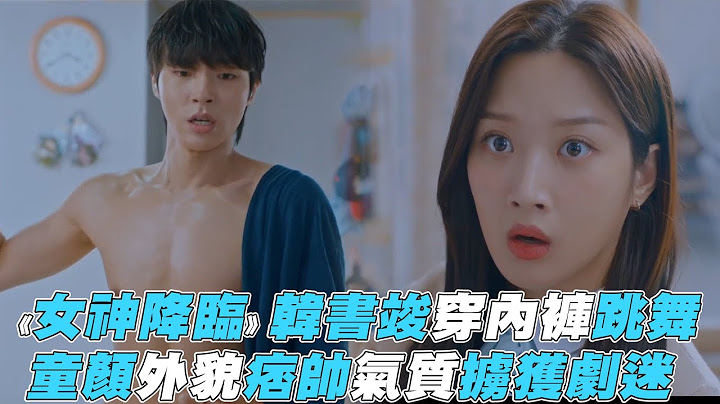 【女神降临】韩书竣穿内裤跳舞 童颜痞帅气质掳获剧迷 - 天天要闻