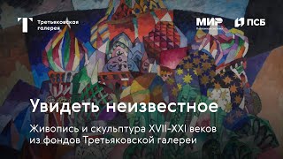 О выставке Увидеть неизвестное. Живопись и скульптура XVII-XXI веков из фондов Третьяковской галереи