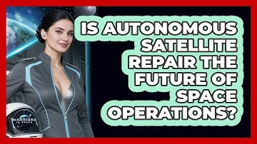 Is Autonomous Satellite Repair The Future Of Space Operations? - Warriors In Space
