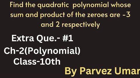 1. Find a quadratic polynomial whose sum and product of the zeroes are -3and 2 respectively.