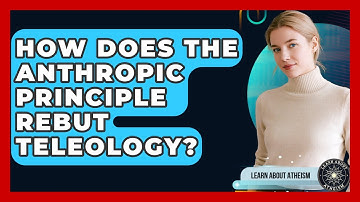 How Does The Anthropic Principle Rebut Teleology? - Learn About Atheism