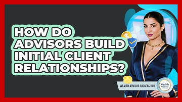 How Do Advisors Build Initial Client Relationships?